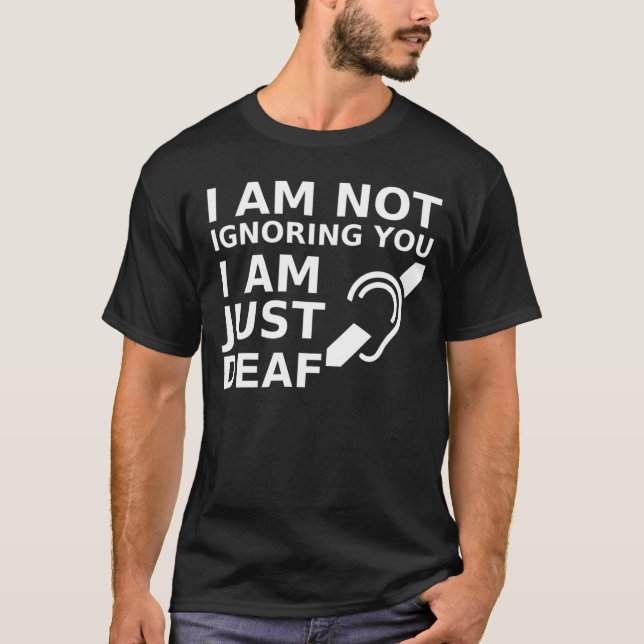 I Am Not Ignoring You I Am Just Deaf T-Shirt (Front)