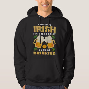 I Am Not Irish Im Just Really Good At Drinking Hoodie