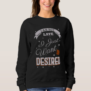 I Am Not Late I Just Want To Be Desired Quote Sweatshirt
