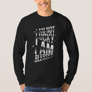 I am not Lucky I am Blessed Christian Blessing T-Shirt