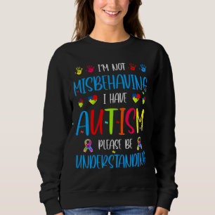 I Am Not Misbehaving I Have Autism Please Be Under Sweatshirt