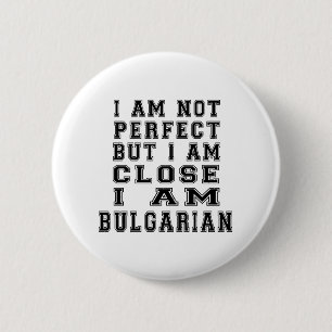 I am not perfect but i am close, I am Bulgarian 6 Cm Round Badge