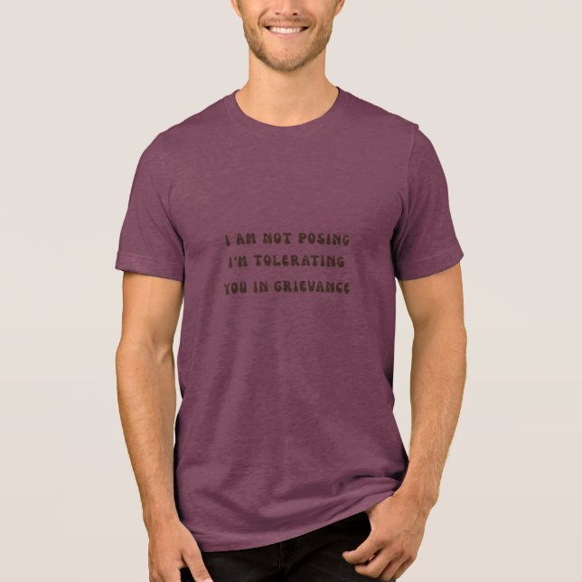 I Am Not Posing Tolerating You In Grievance Tee (Front)