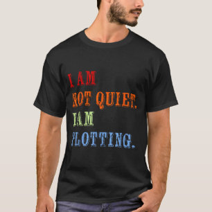 I Am Not Quiet I Am Plotting Funny Writing Quote  T-Shirt