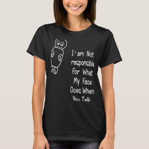I Am Not Responsible For What.My Face Does When Yo T-Shirt