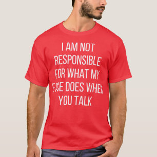 I am not responsible for what my face does when yo T-Shirt