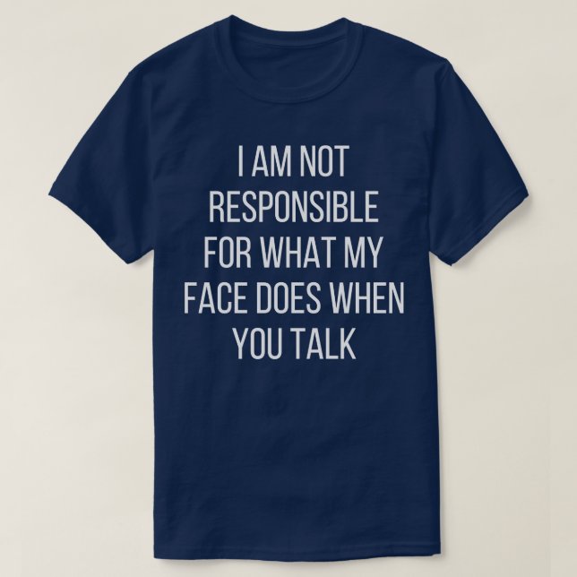 I am not responsible for what my face does when yo T-Shirt (Design Front)