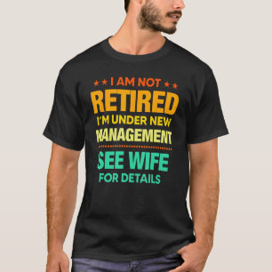 I Am Not Retired I m Under New Management Wife T-Shirt