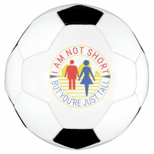 I am not short but you're just tall soccer ball