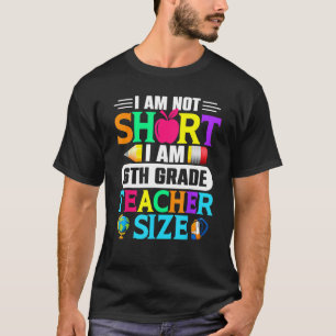 I Am Not Short I Am 6th Grade Teacher Size Back To T-Shirt