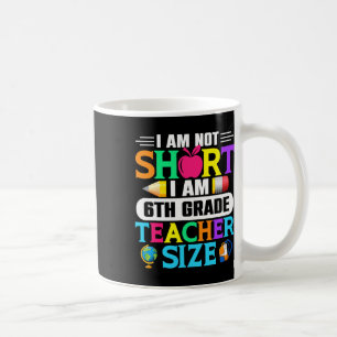 I Am Not Short I Am 6th Grade Teacher Size Byck To Coffee Mug