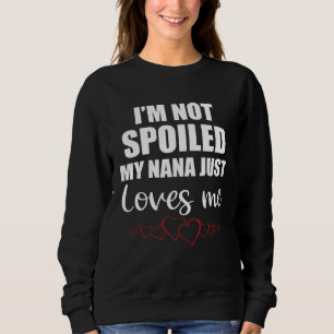 I Am Not Spoiled My Nana Just Loves Me Family Sweatshirt