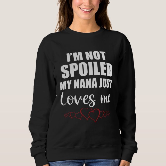 I Am Not Spoiled My Nana Just Loves Me Family Sweatshirt (Front)