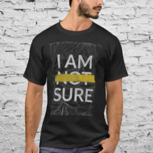I AM ~NOT~ SURE T-Shirt