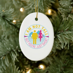I am not tall but you're just short ceramic ornament