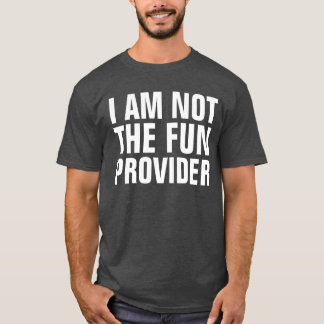 I Am Not The Fun Provider T-Shirt