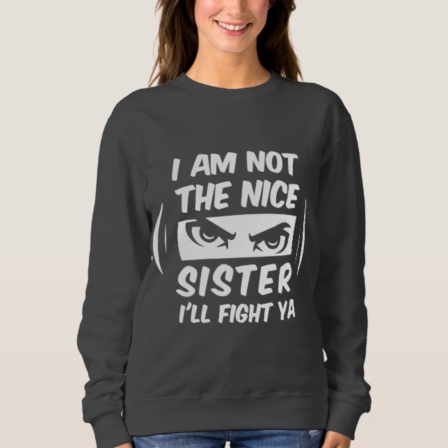 I Am Not The Nice Sister I'll Fight Ya Sweatshirt (Front)
