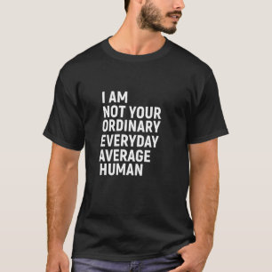 I am not your ordinary everyday average human  T-Shirt