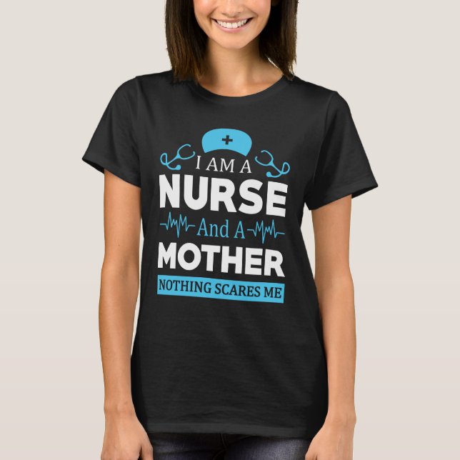 i am nurse and a mother nothing scares me T-Shirt (Front)
