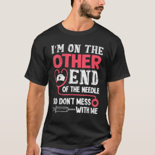 I am on the other end of the needle nurse T-Shirt