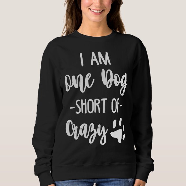 I Am One Dog Short Of Crazy Puppy Doggo Happy Dogg Sweatshirt (Front)