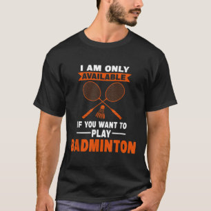 I Am Only Available If Badminton Badminton Player T-Shirt