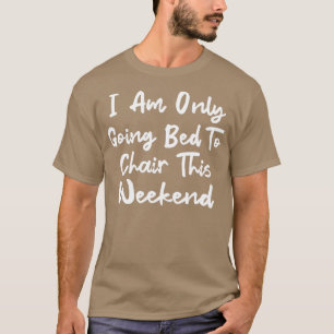I Am Only Going Bed to Chair This Weekend 5 T-Shirt