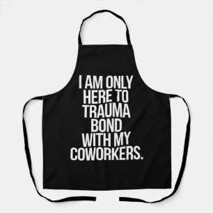 I Am Only Here To Trauma Bond With My Coworkers  Apron