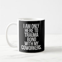 I Am Only Here To Trauma Bond With My Coworkers