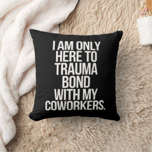I Am Only Here To Trauma Bond With My Coworkers  Cushion
