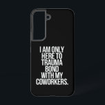 I Am Only Here To Trauma Bond With My Coworkers  Samsung Galaxy Case<br><div class="desc">I Am Only Here To Trauma Bond With My Coworkers Funny Quote</div>