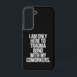I Am Only Here To Trauma Bond With My Coworkers  Samsung Galaxy Case<br><div class="desc">I Am Only Here To Trauma Bond With My Coworkers Funny Quote</div>