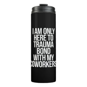 I Am Only Here To Trauma Bond With My Coworkers  Thermal Tumbler