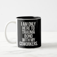 I Am Only Here To Trauma Bond With My Coworkers