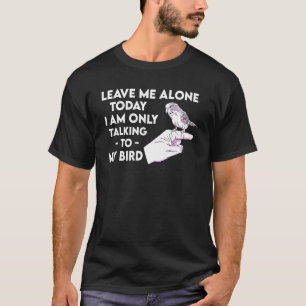 I Am Only Talking To My Bird Parakeet Parrot T-Shirt