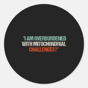 I Am Overburdened With Mitochondrial Challenges  Classic Round Sticker