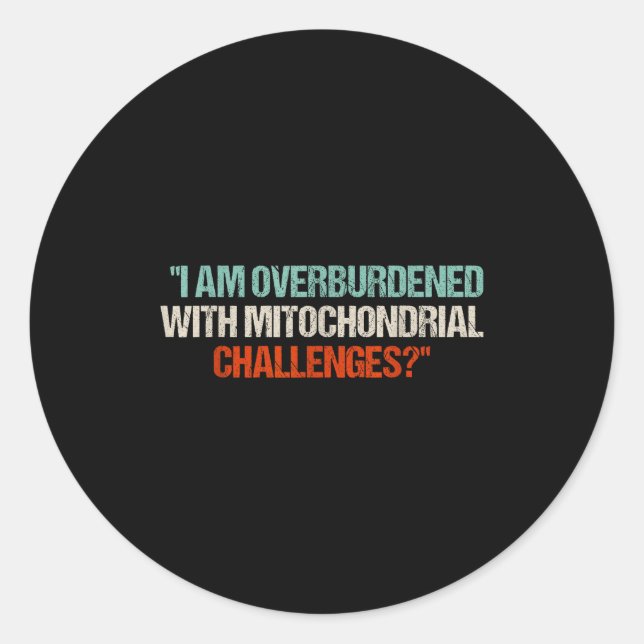 I Am Overburdened With Mitochondrial Challenges  Classic Round Sticker (Front)