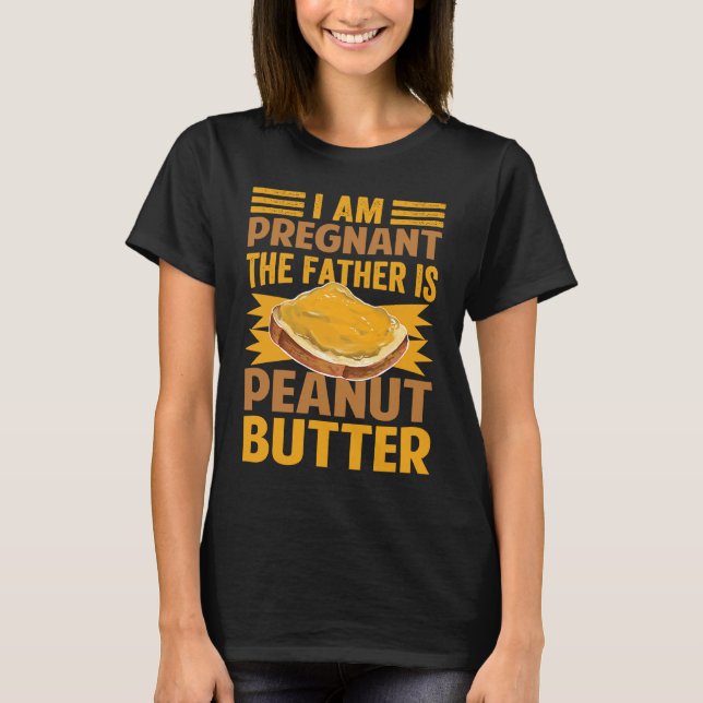 I Am Pregnant  The Father Is Peanut Butter T-Shirt (Front)