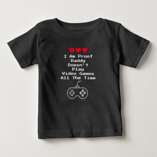 I Am Proof Daddy Doesn't Play Video Games All Time Baby T-Shirt (Front)