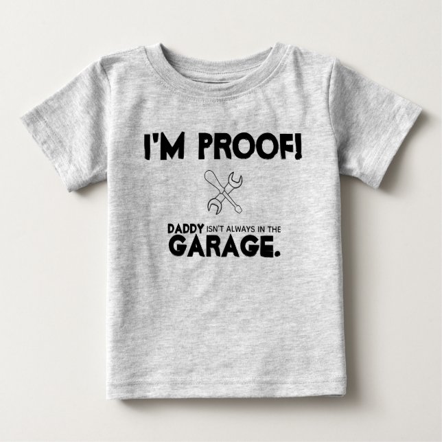i am proof daddy isn't always in the garage baby T-Shirt (Front)