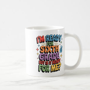I Am Ready For Sixth Grade But Is It Ready For Me Coffee Mug