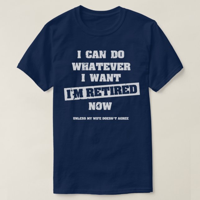 I Am Retired   I Can Do Whatever I Want   Theoreti T-Shirt (Design Front)