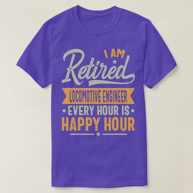 I Am Retired Locomotive Engineer Every Hour Is Hap T-Shirt (Design Front)