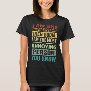 I Am Shy At First Then Boom! I Am The Most Annoyin T-Shirt
