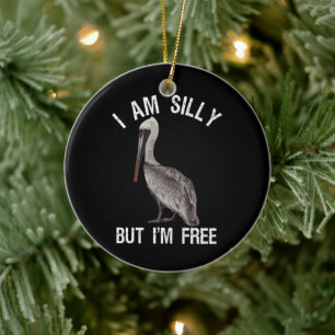 I Am Silly But I'm Free Funny Stupid Pelican Lover Ceramic Ornament