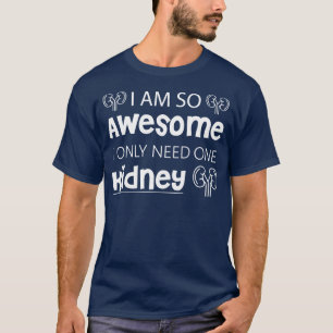 I Am So Awesome I Only Need 1 Kidney T-Shirt