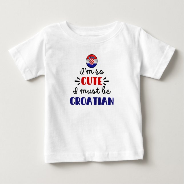 I am so cute I must be Croatian Baby T-Shirt (Front)