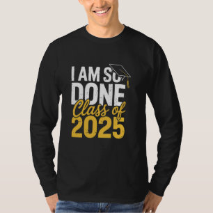 I Am So Done Class of 2025 Graduation For Him Her  T-Shirt