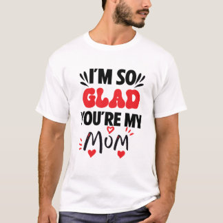 I am so glad your my mum T-Shirt