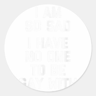 I Am So Sad, I Have No One To Be Gay With  Funny G Classic Round Sticker
